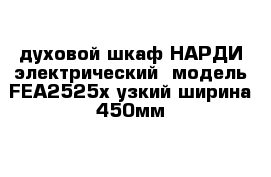 духовой шкаф НАРДИ электрический  модель FEA2525x узкий ширина 450мм